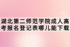 湖北第二師范學(xué)院成人高考報名登記表哪兒能下載？