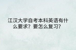 江漢大學(xué)自考本科英語有什么要求？要怎么復(fù)習(xí)？