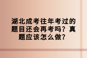 湖北成考往年考過的題目還會再考嗎？真題應(yīng)該怎么做？
