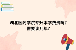 湖北醫(yī)藥學(xué)院專升本學(xué)費(fèi)貴嗎？需要讀幾年？