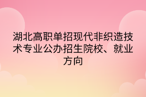 湖北高職單招現(xiàn)代非織造技術(shù)專業(yè)公辦招生院校、就業(yè)方向