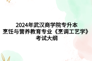2024年武漢商學(xué)院專(zhuān)升本?烹飪與營(yíng)養(yǎng)教育專(zhuān)業(yè)《烹調(diào)工藝學(xué)》考試大綱