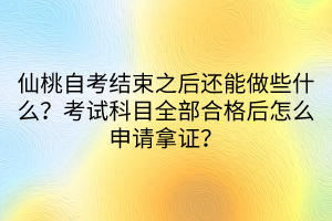 仙桃自考結(jié)束之后還能做些什么？考試科目全部合格后怎么申請拿證？
