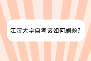 江漢大學(xué)自考該如何刷題？