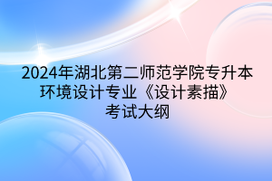 2024年湖北第二師范學(xué)院專升本環(huán)境設(shè)計專業(yè)《設(shè)計素描》考試大綱