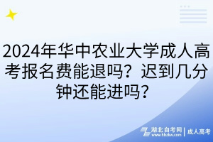 2024年華中農(nóng)業(yè)大學(xué)成人高考報(bào)名費(fèi)能退嗎？遲到幾分鐘還能進(jìn)嗎？