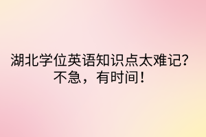 湖北學(xué)位英語(yǔ)知識(shí)點(diǎn)太難記？不急，有時(shí)間！
