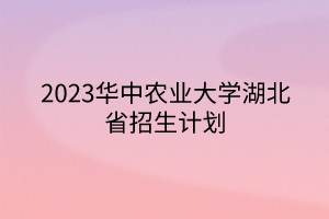 2023華中農(nóng)業(yè)大學(xué)湖北省招生計劃