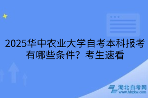 2025華中農(nóng)業(yè)大學(xué)自考本科報(bào)考有哪些條件？考生速看
