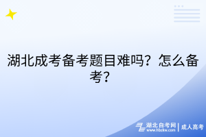 湖北成考備考題目難嗎？怎么備考？