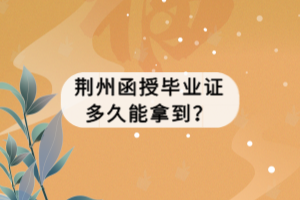 荊州成考函授畢業(yè)證多久能拿到？