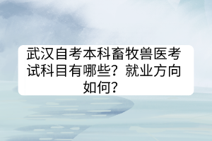 武漢自考本科畜牧獸醫(yī)考試科目有哪些？就業(yè)方向如何？