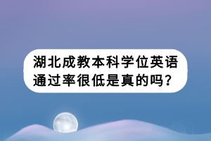 湖北成教本科學(xué)位英語(yǔ)通過率很低是真的嗎？
