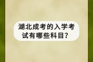 湖北成考的入學(xué)考試有哪些科目？