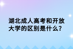 湖北成人高考和開放大學的區(qū)別是什么？