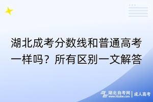 湖北成考分?jǐn)?shù)線和普通高考一樣嗎？所有區(qū)別一文解答