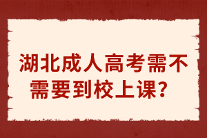 湖北成人高考需不需要到校上課？