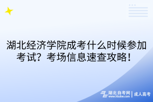 湖北經(jīng)濟(jì)學(xué)院成考什么時(shí)候參加考試？考場(chǎng)信息速查攻略！