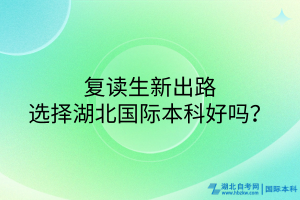 復(fù)讀生新出路！選擇湖北國際本科好嗎？