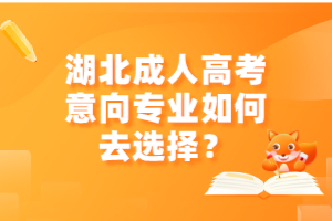湖北成人高考意向?qū)I(yè)如何去選擇？