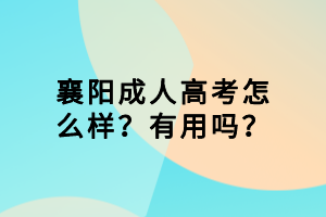 襄陽成人高考怎么樣？有用嗎？