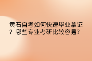 黃石自考如何快速畢業(yè)拿證？哪些專業(yè)考研比較容易？