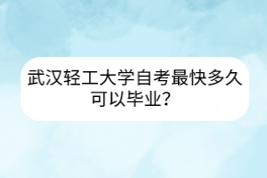 武漢輕工大學自考最快多久可以畢業(yè)？