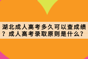 湖北成人高考多久可以查成績？成人高考錄取原則是什么？