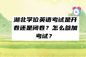 湖北學(xué)位英語考試是開卷還是閉卷？怎么參加考試？