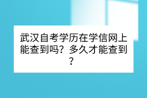 武漢自考學(xué)歷在學(xué)信網(wǎng)上能查到嗎？多久才能查到？