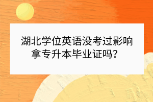 湖北學(xué)位英語沒考過影響拿專升本畢業(yè)證嗎？