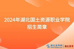 2024年湖北國土資源職業(yè)學(xué)院招生簡章