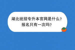 湖北統(tǒng)招專升本官網是什么？報名只有一次嗎？
