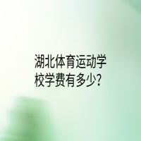 湖北體育運(yùn)動(dòng)學(xué)校學(xué)費(fèi)有多少？