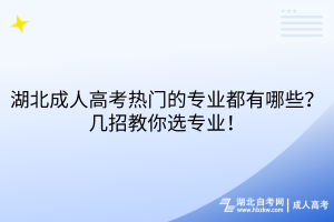 湖北成人高考熱門的專業(yè)都有哪些？幾招教你選專業(yè)！