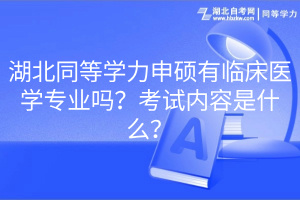 湖北同等學(xué)力申碩有臨床醫(yī)學(xué)專業(yè)嗎？考試內(nèi)容是什么？
