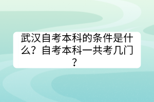 武漢自考本科的條件是什么？自考本科一共考幾門？