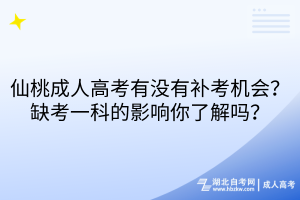 仙桃成人高考有沒(méi)有補(bǔ)考機(jī)會(huì)？缺考一科的影響你了解嗎？
