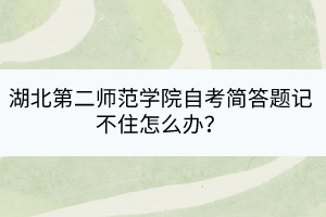 湖北第二師范學院自考簡答題記不住怎么辦？