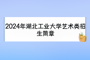 2024年湖北工業(yè)大學藝術類招生簡章