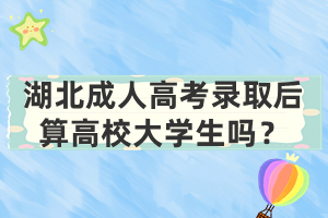 湖北成人高考錄取后算高校大學(xué)生嗎？