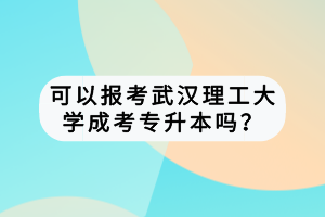 可以報考武漢理工大學(xué)成考專升本嗎？