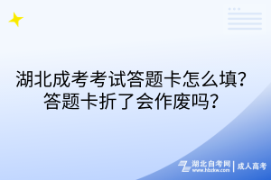 湖北成考考試答題卡怎么填？答題卡折了會(huì)作廢嗎？