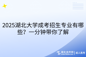 2025湖北大學(xué)成考招生專業(yè)有哪些？一分鐘帶你了解