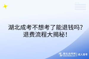 湖北成考不想考了能退錢(qián)嗎？退費(fèi)流程大揭秘！