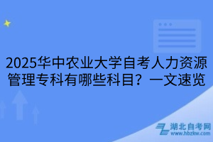 2025華中農(nóng)業(yè)大學(xué)自考人力資源管理專科有哪些科目？一文速覽