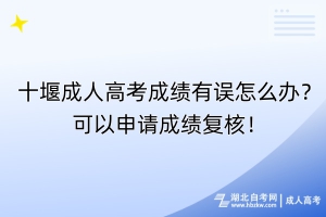 十堰成人高考成績(jī)有誤怎么辦？可以申請(qǐng)成績(jī)復(fù)核！