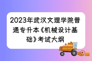 2023年武漢文理學院普通專升本《機械設(shè)計基礎(chǔ)》考試大綱