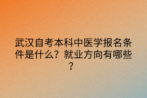 武漢自考本科中醫(yī)學(xué)報名條件是什么？就業(yè)方向有哪些？