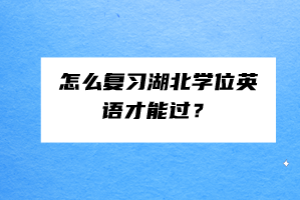 怎么復習湖北學位英語才能過？